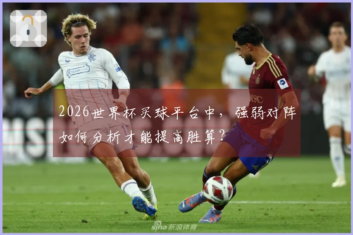 2026世界杯买球平台中，强弱对阵如何分析才能提高胜算？