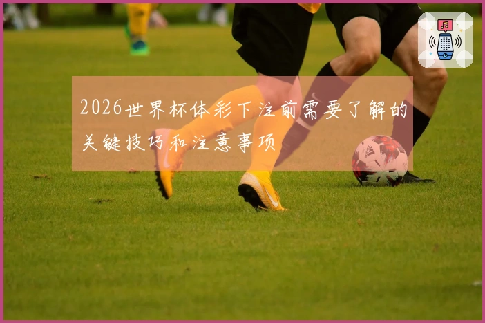 2026世界杯体彩下注前需要了解的关键技巧和注意事项