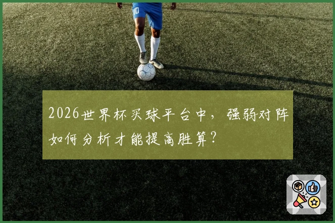 2026世界杯买球平台中，强弱对阵如何分析才能提高胜算？