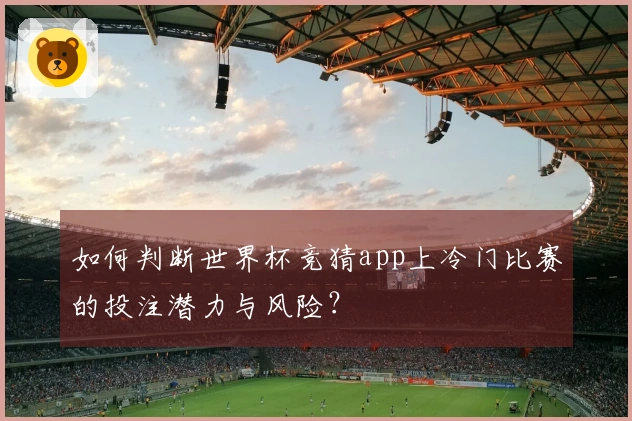 如何判断世界杯竞猜app上冷门比赛的投注潜力与风险？
